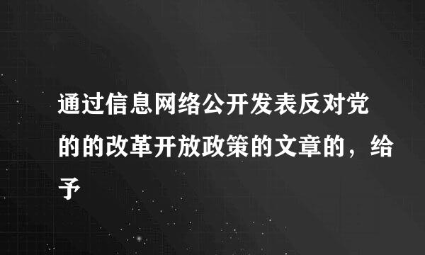 通过信息网络公开发表反对党的的改革开放政策的文章的，给予