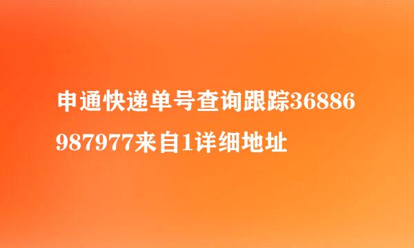 申通快递单号查询跟踪36886987977来自1详细地址