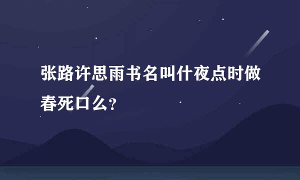 张路许思雨书名叫什夜点时做春死口么？