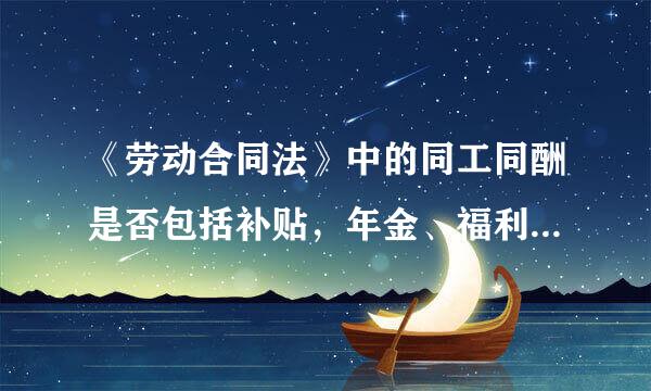 《劳动合同法》中的同工同酬是否包括补贴，年金、福利待遇等事项？