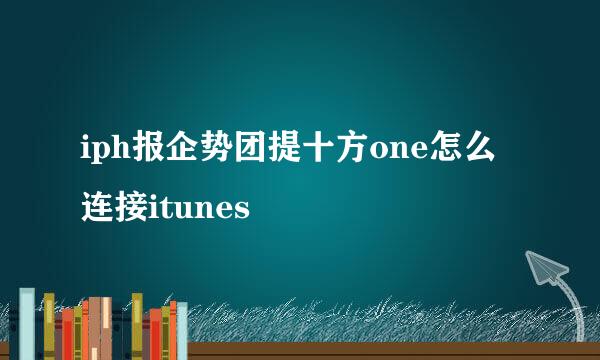 iph报企势团提十方one怎么连接itunes