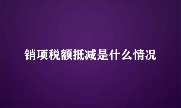 销项税额抵减是什么情况