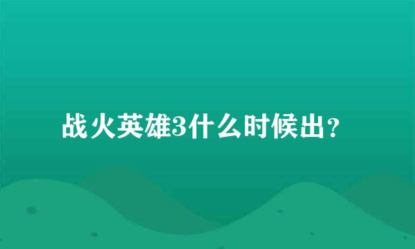 战火英雄3什么时候出？