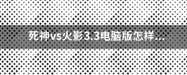 死神v门s火影3.3电脑版怎样变六道斑？