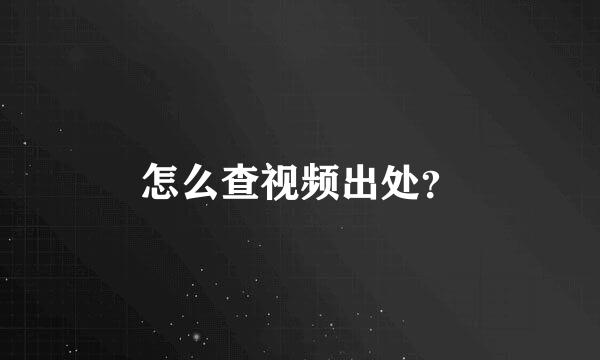 怎么查视频出处？