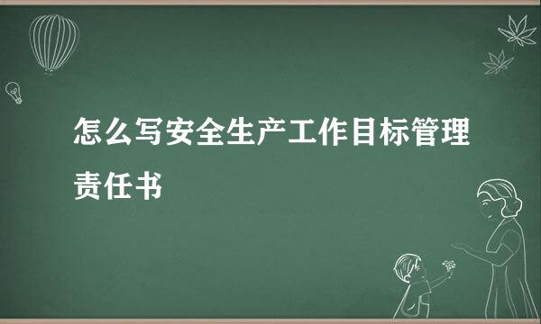 怎么写安全生产工作目标管理责任书