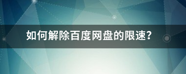 如何解除百度网盘来自的限速？