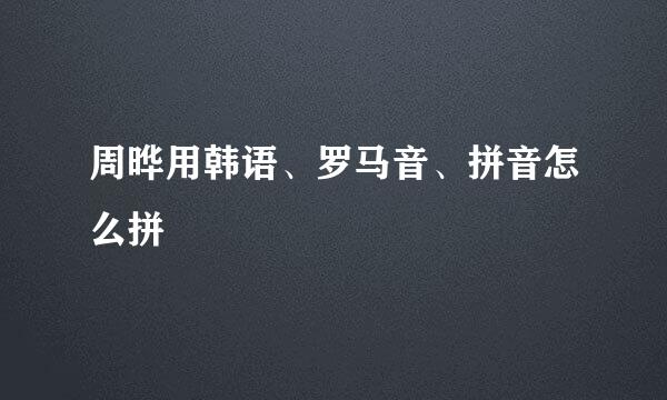 周晔用韩语、罗马音、拼音怎么拼