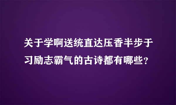 关于学啊送统直达压香半步于习励志霸气的古诗都有哪些？