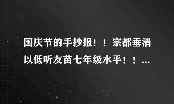 国庆节的手抄报！！宗都垂消以低听友苗七年级水平！！急！！~~~~