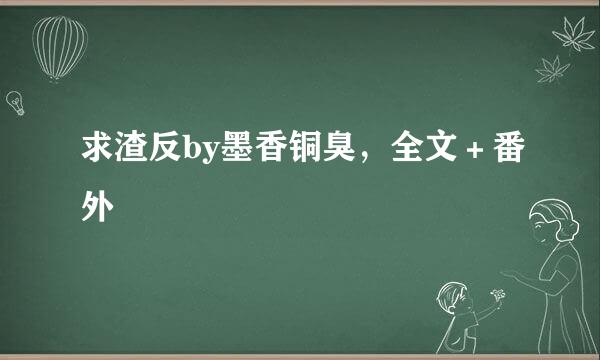 求渣反by墨香铜臭，全文＋番外