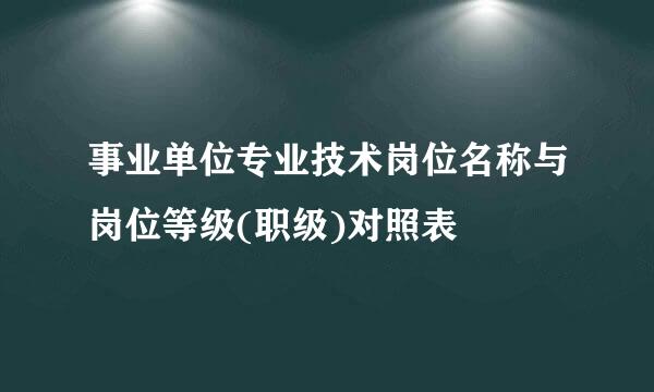 事业单位专业技术岗位名称与岗位等级(职级)对照表