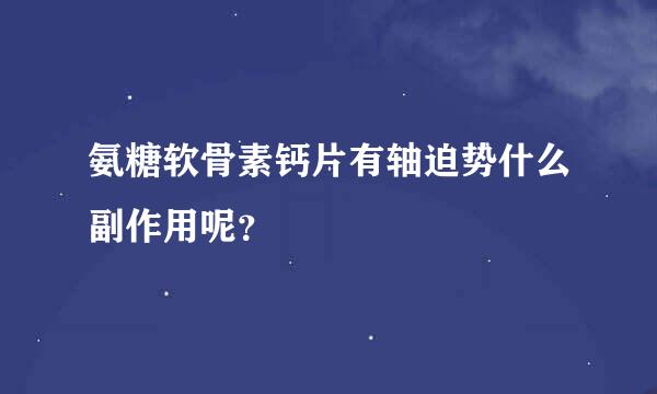 氨糖软骨素钙片有轴迫势什么副作用呢？