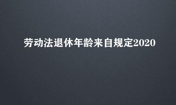 劳动法退休年龄来自规定2020