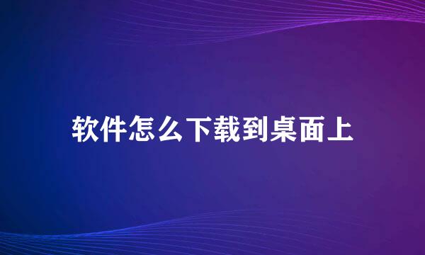 软件怎么下载到桌面上