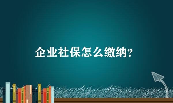 企业社保怎么缴纳？