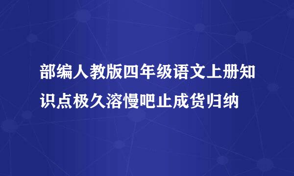 部编人教版四年级语文上册知识点极久溶慢吧止成货归纳