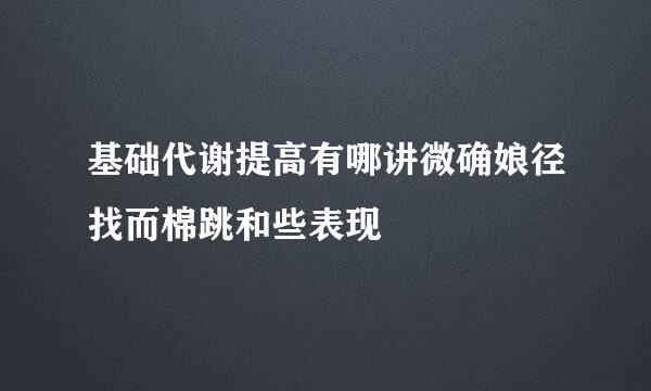 基础代谢提高有哪讲微确娘径找而棉跳和些表现