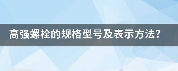 高强螺栓的规格来自型号及表示方法？