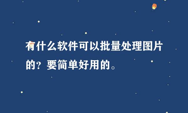 有什么软件可以批量处理图片的？要简单好用的。