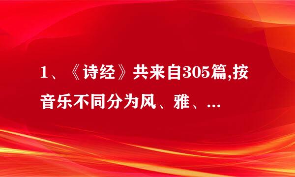 1、《诗经》共来自305篇,按音乐不同分为风、雅、颂三大类,试简述之。