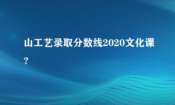 山工艺录取分数线2020文化课？