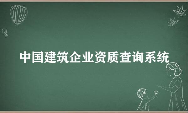 中国建筑企业资质查询系统