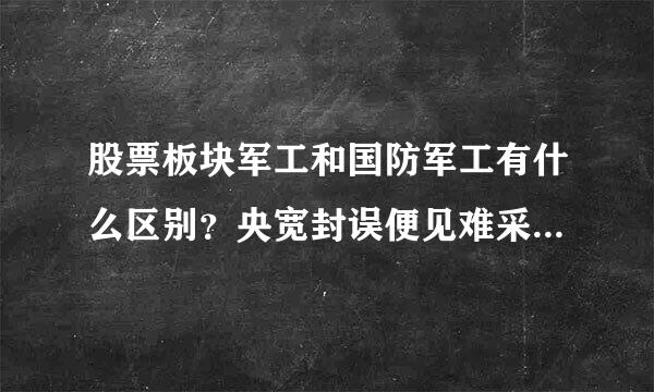 股票板块军工和国防军工有什么区别？央宽封误便见难采应企国资改革和国企改革有什么区别，这四个板块之间有什么关系和区别