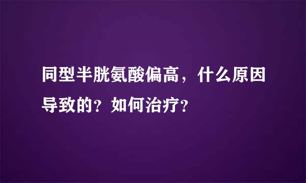 同型半胱氨酸偏高，什么原因导致的？如何治疗？