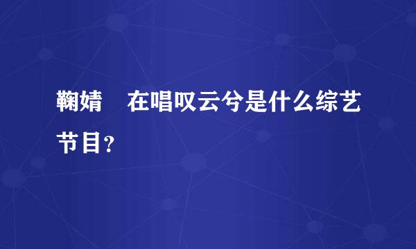 鞠婧祎在唱叹云兮是什么综艺节目？