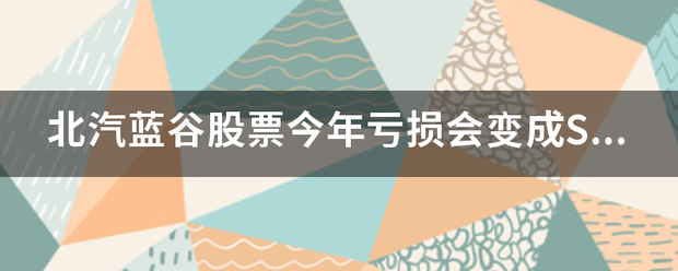 北汽蓝谷股票今年来自亏损会变成ST吗？