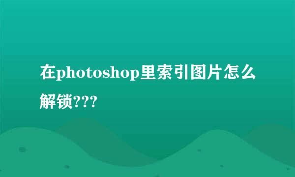 在photoshop里索引图片怎么解锁???