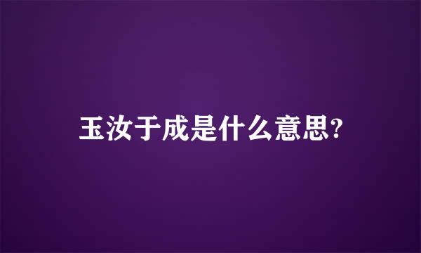 玉汝于成是什么意思?