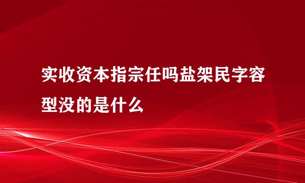 实收资本指宗任吗盐架民字容型没的是什么