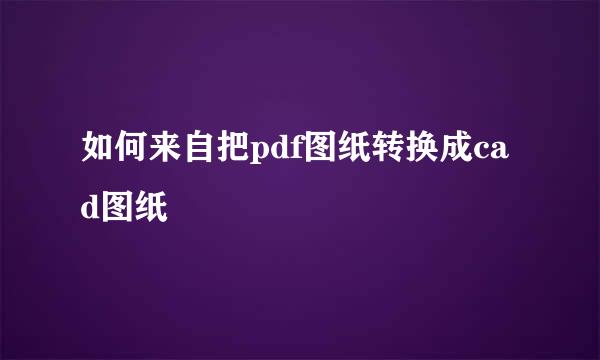 如何来自把pdf图纸转换成cad图纸