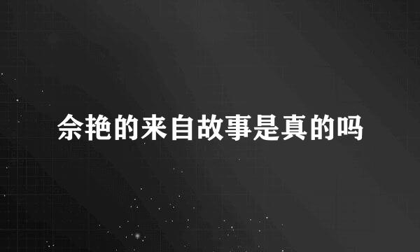 佘艳的来自故事是真的吗