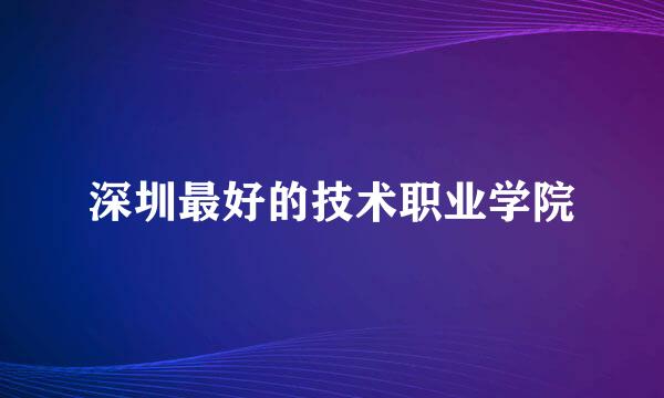 深圳最好的技术职业学院