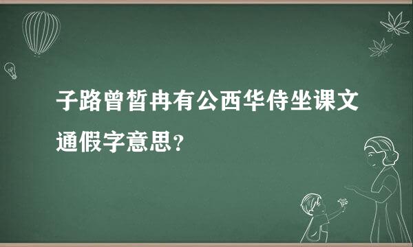 子路曾皙冉有公西华侍坐课文通假字意思？