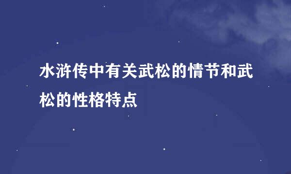 水浒传中有关武松的情节和武松的性格特点