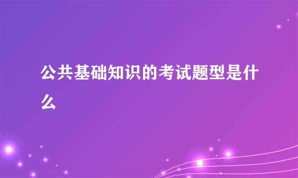 公共基础知识的考试题型是什么