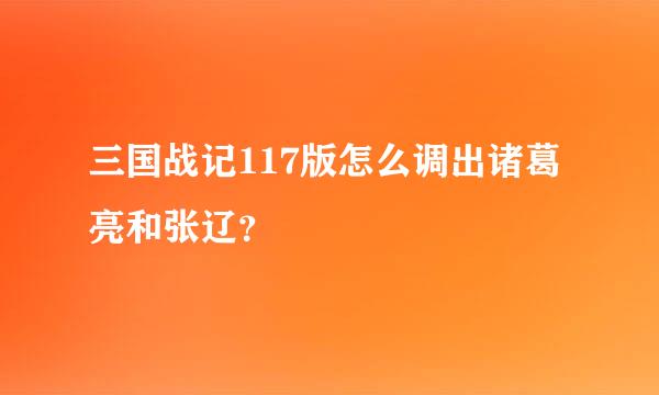 三国战记117版怎么调出诸葛亮和张辽？