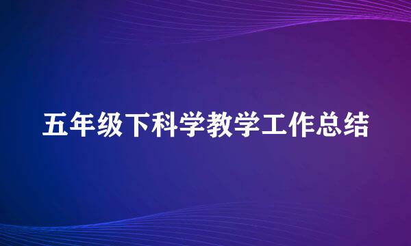 五年级下科学教学工作总结