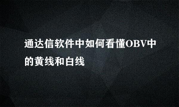 通达信软件中如何看懂OBV中的黄线和白线