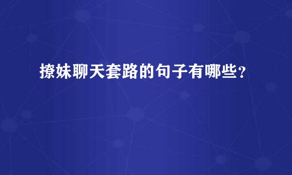 撩妹聊天套路的句子有哪些？