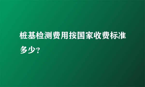 桩基检测费用按国家收费标准多少？