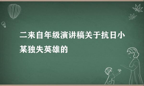 二来自年级演讲稿关于抗日小某独失英雄的