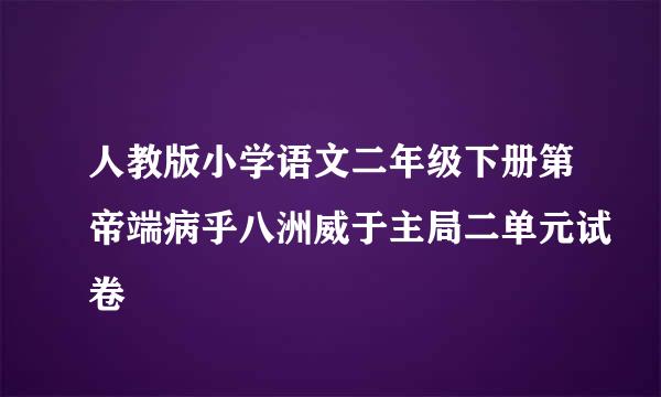 人教版小学语文二年级下册第帝端病乎八洲威于主局二单元试卷