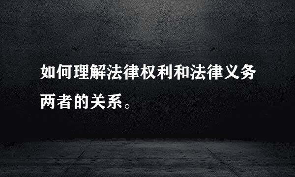 如何理解法律权利和法律义务两者的关系。