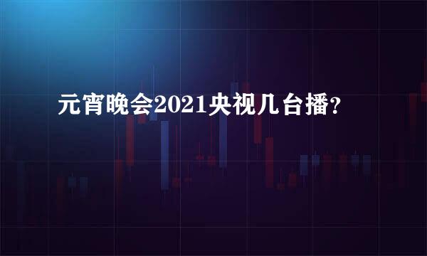 元宵晚会2021央视几台播？