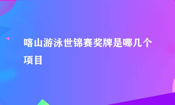 喀山游泳世锦赛奖牌是哪几个项目